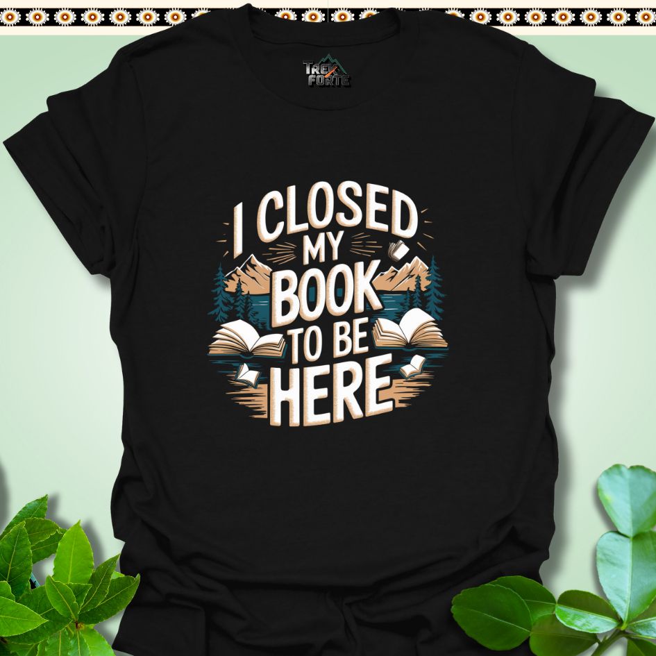 T-Shirt Black / S I Closed My Book To Be Here Funny T-Shirt | TrekForte Apparel