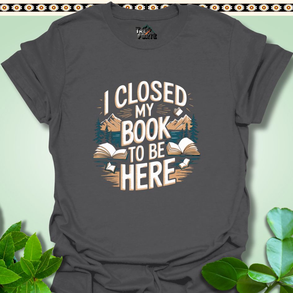 T-Shirt Charcoal / S I Closed My Book To Be Here Funny T-Shirt | TrekForte Apparel