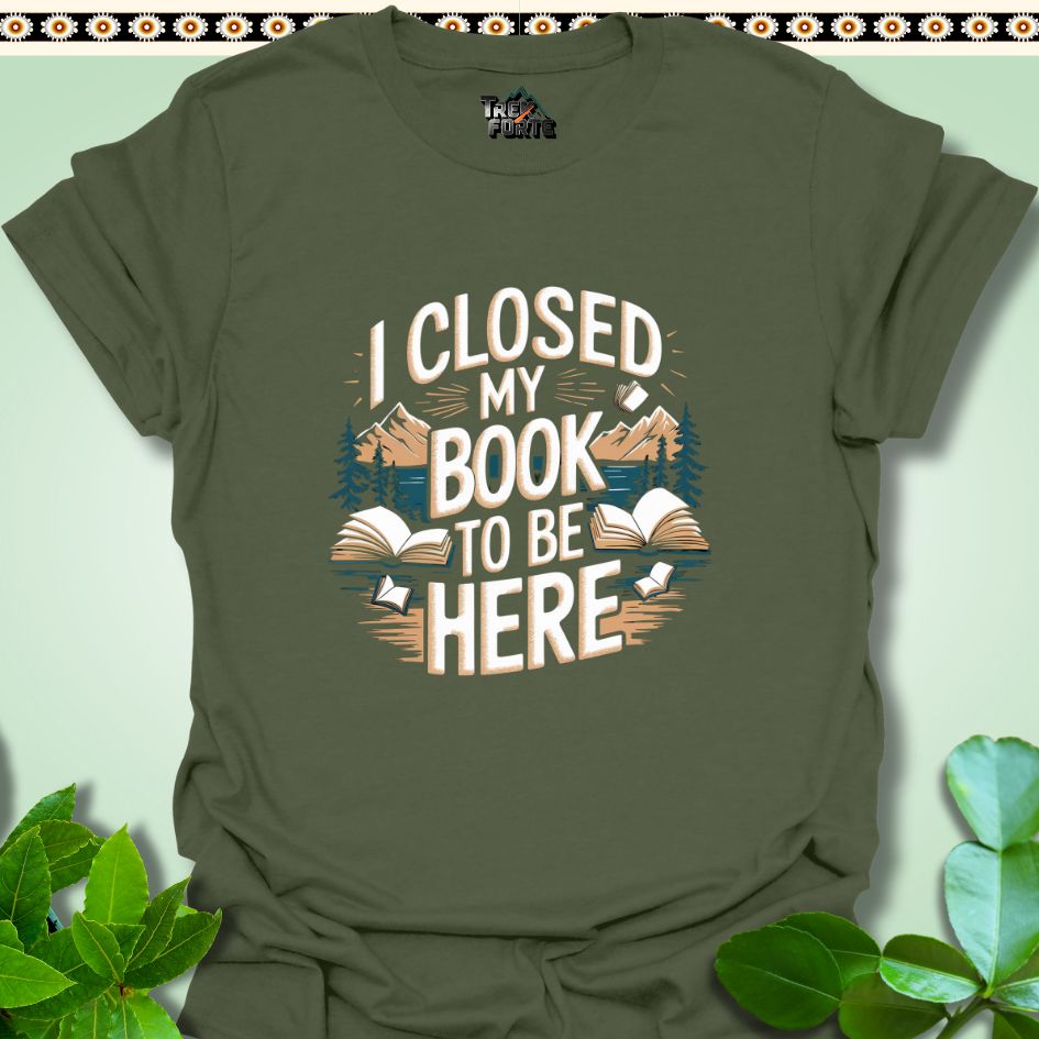 T-Shirt Military Green / S I Closed My Book To Be Here Funny T-Shirt | TrekForte Apparel