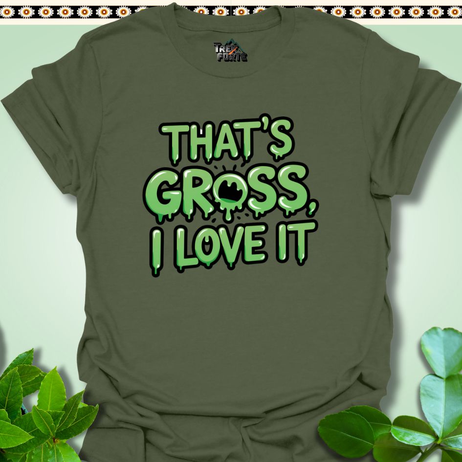 T-Shirt Military Green / S That's Gross I Love It Funny T-Shirt | TrekForte Apparel