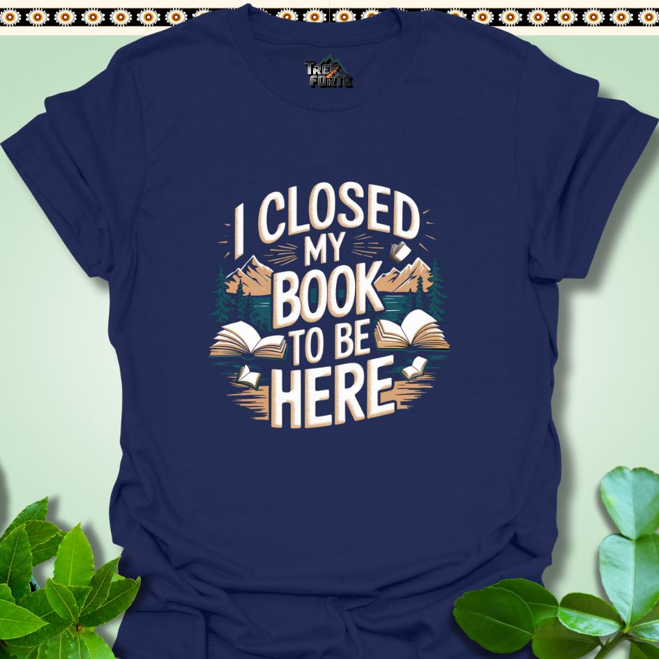 T-Shirt Navy / S I Closed My Book To Be Here Funny T-Shirt | TrekForte Apparel