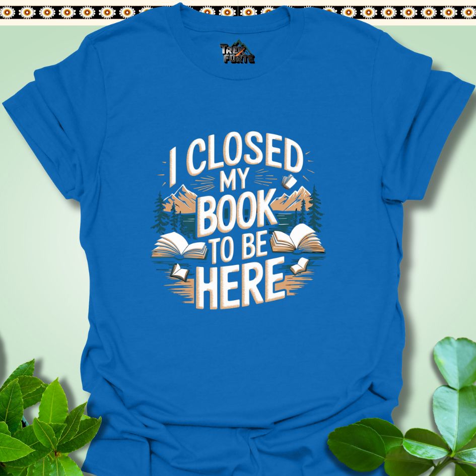 T-Shirt Royal / S I Closed My Book To Be Here Funny T-Shirt | TrekForte Apparel